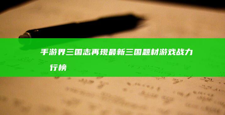 手游界三国志再现：最新三国题材游戏战力排行榜